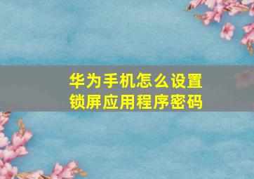 华为手机怎么设置锁屏应用程序密码