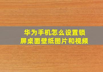 华为手机怎么设置锁屏桌面壁纸图片和视频