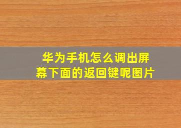 华为手机怎么调出屏幕下面的返回键呢图片