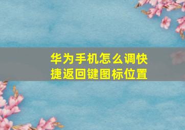 华为手机怎么调快捷返回键图标位置