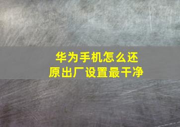 华为手机怎么还原出厂设置最干净