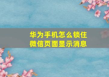 华为手机怎么锁住微信页面显示消息