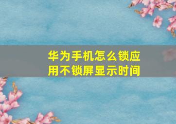 华为手机怎么锁应用不锁屏显示时间