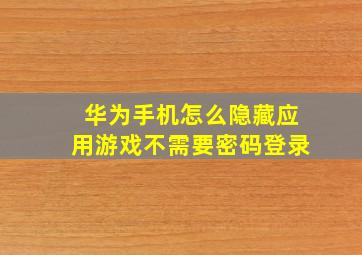 华为手机怎么隐藏应用游戏不需要密码登录