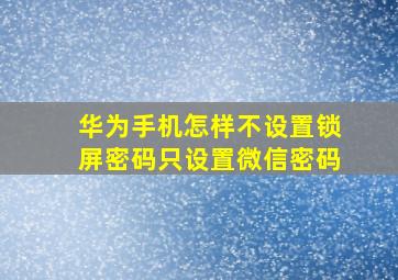 华为手机怎样不设置锁屏密码只设置微信密码