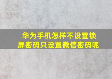 华为手机怎样不设置锁屏密码只设置微信密码呢