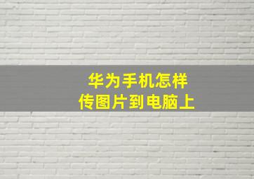 华为手机怎样传图片到电脑上