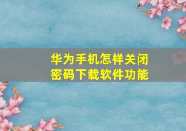 华为手机怎样关闭密码下载软件功能