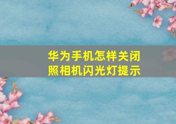 华为手机怎样关闭照相机闪光灯提示