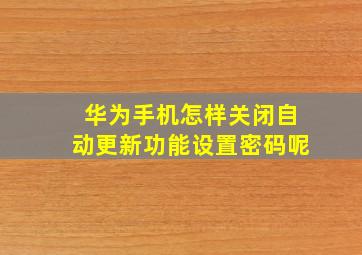 华为手机怎样关闭自动更新功能设置密码呢