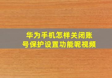 华为手机怎样关闭账号保护设置功能呢视频