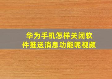 华为手机怎样关闭软件推送消息功能呢视频