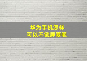 华为手机怎样可以不锁屏幕呢