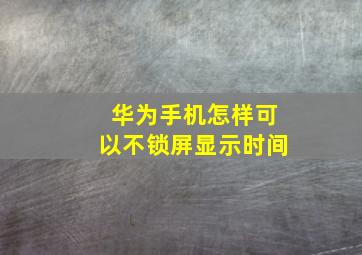 华为手机怎样可以不锁屏显示时间