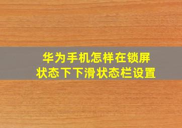 华为手机怎样在锁屏状态下下滑状态栏设置