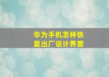 华为手机怎样恢复出厂设计界面