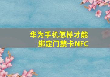 华为手机怎样才能绑定门禁卡NFC