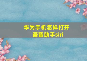 华为手机怎样打开语音助手siri