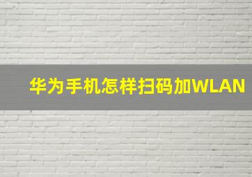 华为手机怎样扫码加WLAN