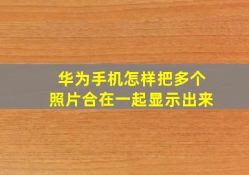 华为手机怎样把多个照片合在一起显示出来