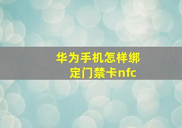 华为手机怎样绑定门禁卡nfc