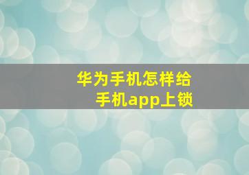 华为手机怎样给手机app上锁