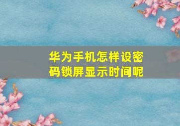 华为手机怎样设密码锁屏显示时间呢