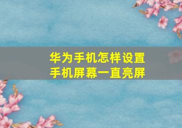 华为手机怎样设置手机屏幕一直亮屏