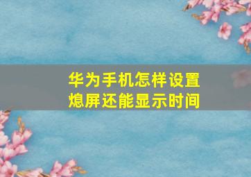 华为手机怎样设置熄屏还能显示时间