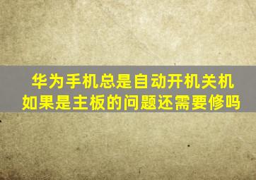 华为手机总是自动开机关机如果是主板的问题还需要修吗