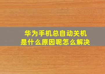 华为手机总自动关机是什么原因呢怎么解决