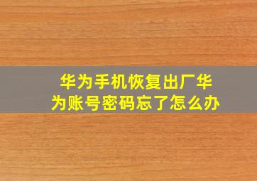 华为手机恢复出厂华为账号密码忘了怎么办