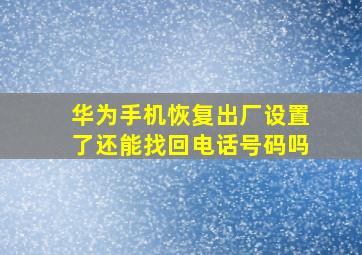 华为手机恢复出厂设置了还能找回电话号码吗