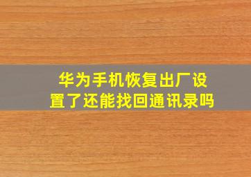 华为手机恢复出厂设置了还能找回通讯录吗