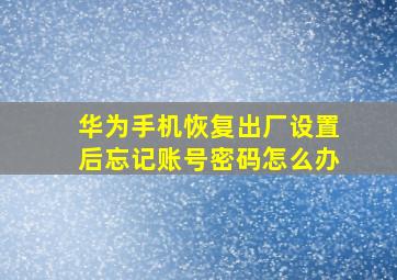 华为手机恢复出厂设置后忘记账号密码怎么办