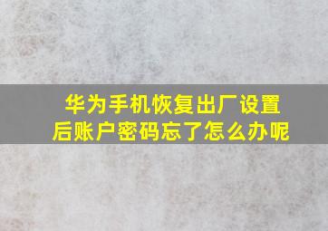 华为手机恢复出厂设置后账户密码忘了怎么办呢