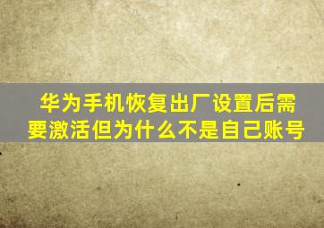 华为手机恢复出厂设置后需要激活但为什么不是自己账号