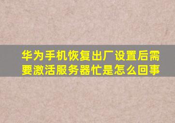 华为手机恢复出厂设置后需要激活服务器忙是怎么回事