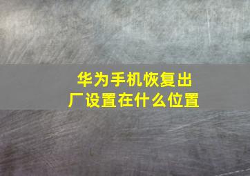 华为手机恢复出厂设置在什么位置