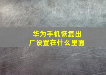 华为手机恢复出厂设置在什么里面