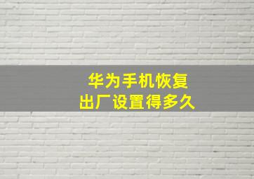 华为手机恢复出厂设置得多久