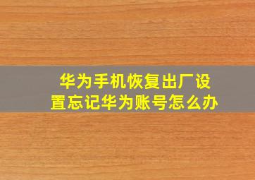 华为手机恢复出厂设置忘记华为账号怎么办