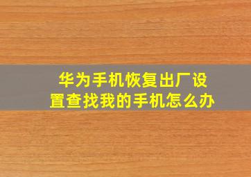 华为手机恢复出厂设置查找我的手机怎么办