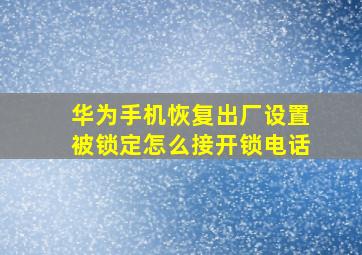 华为手机恢复出厂设置被锁定怎么接开锁电话