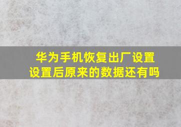 华为手机恢复出厂设置设置后原来的数据还有吗