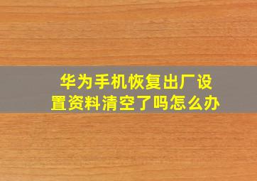 华为手机恢复出厂设置资料清空了吗怎么办