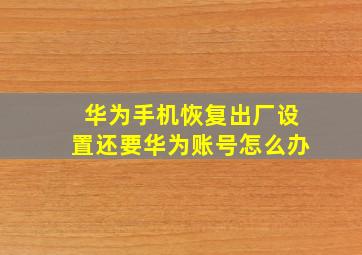 华为手机恢复出厂设置还要华为账号怎么办