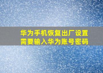 华为手机恢复出厂设置需要输入华为账号密码