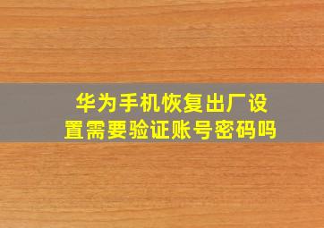 华为手机恢复出厂设置需要验证账号密码吗