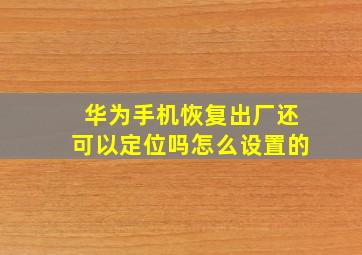 华为手机恢复出厂还可以定位吗怎么设置的